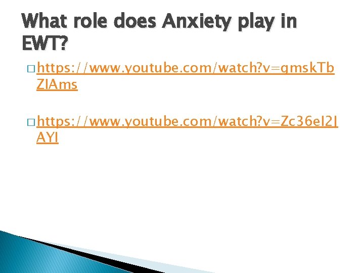What role does Anxiety play in EWT? � https: //www. youtube. com/watch? v=gmsk. Tb