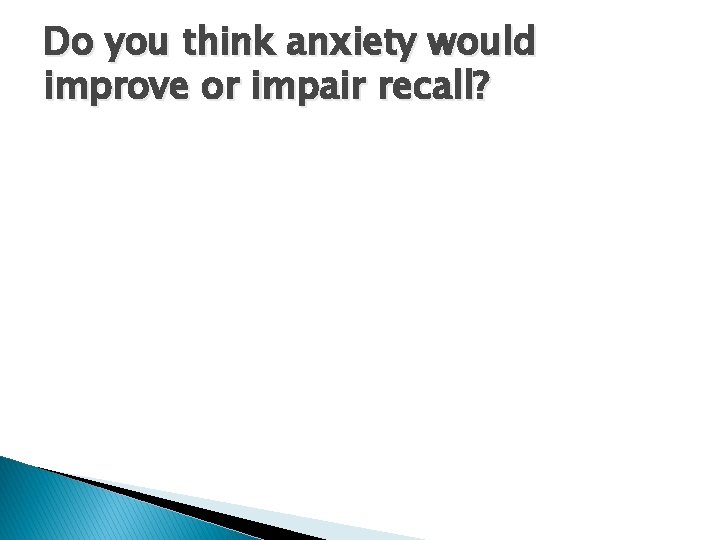 Do you think anxiety would improve or impair recall? 