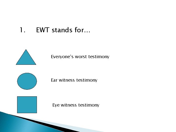 1. EWT stands for… Everyone’s worst testimony Ear witness testimony Eye witness testimony 