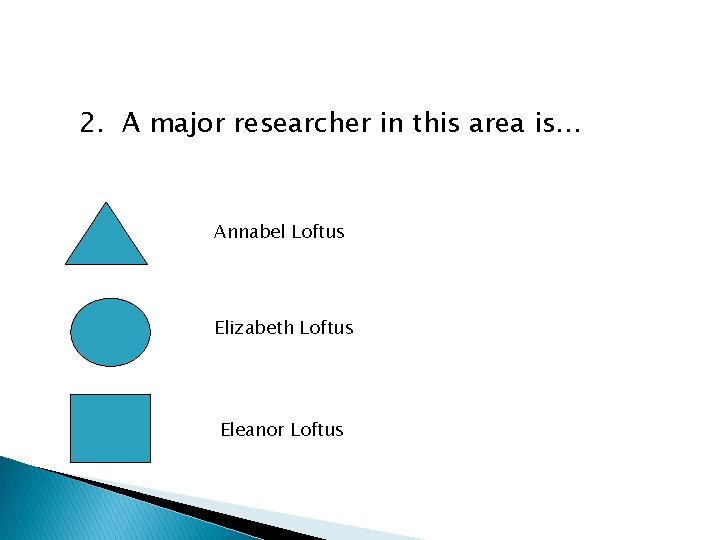 2. A major researcher in this area is… Annabel Loftus Elizabeth Loftus Eleanor Loftus