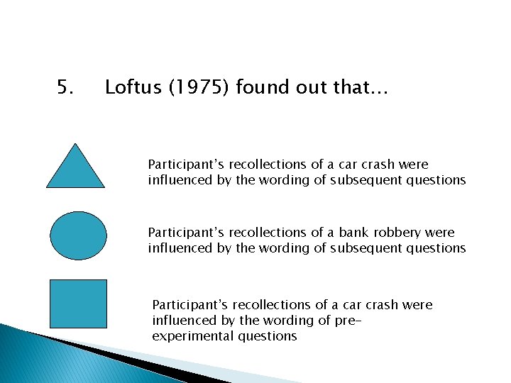 5. Loftus (1975) found out that… Participant’s recollections of a car crash were influenced