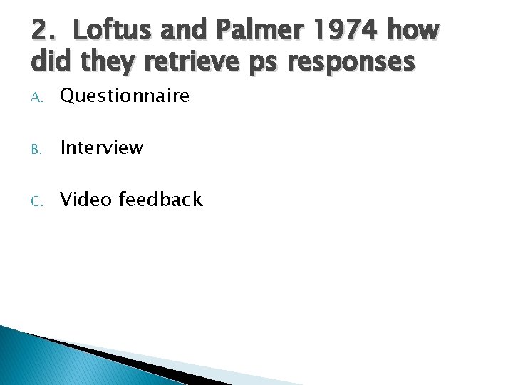 2. Loftus and Palmer 1974 how did they retrieve ps responses A. Questionnaire B.
