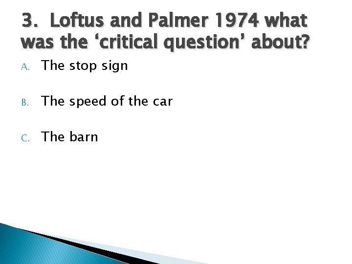 3. Loftus and Palmer 1974 what was the ‘critical question’ about? A. The stop