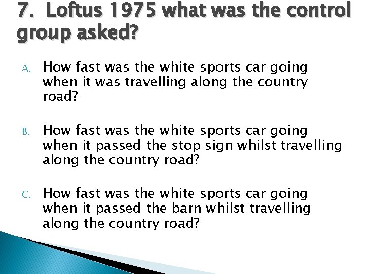 7. Loftus 1975 what was the control group asked? A. How fast was the