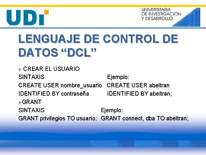 LENGUAJE DE CONTROL DE DATOS “DCL” CREAR EL USUARIO SINTAXIS Ejemplo: CREATE USER nombre_usuario