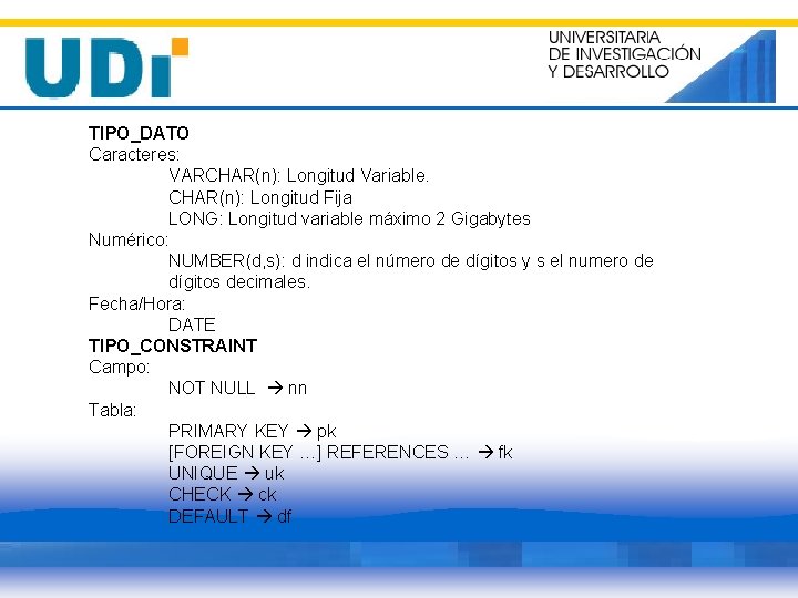 TIPO_DATO Caracteres: VARCHAR(n): Longitud Variable. CHAR(n): Longitud Fija LONG: Longitud variable máximo 2 Gigabytes