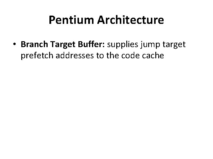 Pentium Architecture • Branch Target Buffer: supplies jump target prefetch addresses to the code