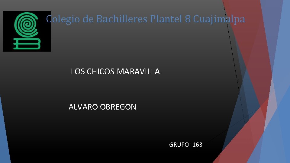Colegio de Bachilleres Plantel 8 Cuajimalpa LOS CHICOS MARAVILLA ALVARO OBREGON GRUPO: 163 