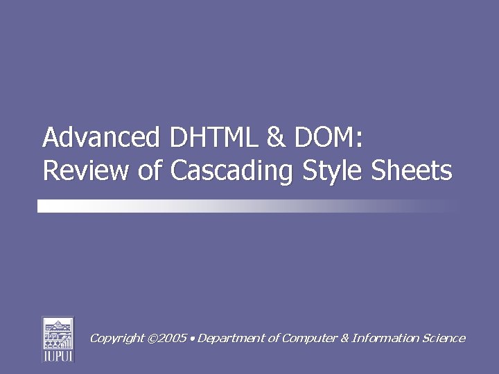 Advanced DHTML & DOM: Review of Cascading Style Sheets Copyright © 2005 Department of