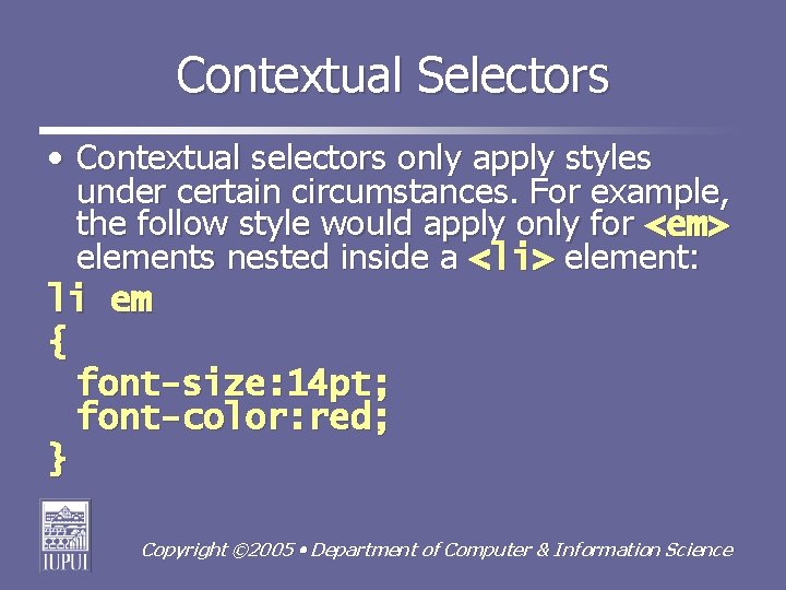 Contextual Selectors • Contextual selectors only apply styles under certain circumstances. For example, the