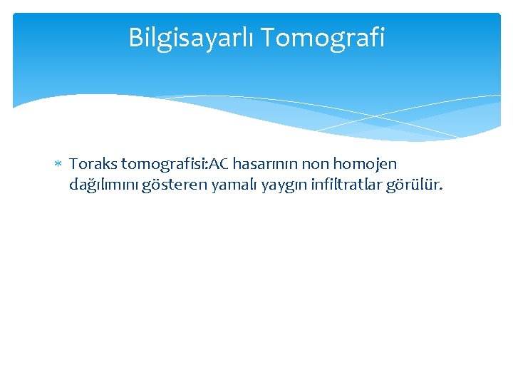 Bilgisayarlı Tomografi Toraks tomografisi: AC hasarının non homojen dağılımını gösteren yamalı yaygın infiltratlar görülür. Bilgisayarlı Tomografi Toraks tomografisi: AC hasarının non homojen dağılımını gösteren yamalı yaygın infiltratlar görülür.
