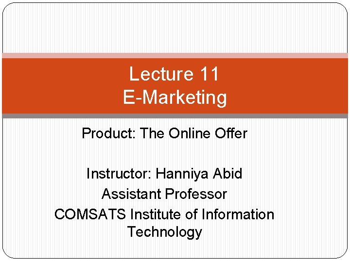 Lecture 11 E-Marketing Product: The Online Offer Instructor: Hanniya Abid Assistant Professor COMSATS Institute