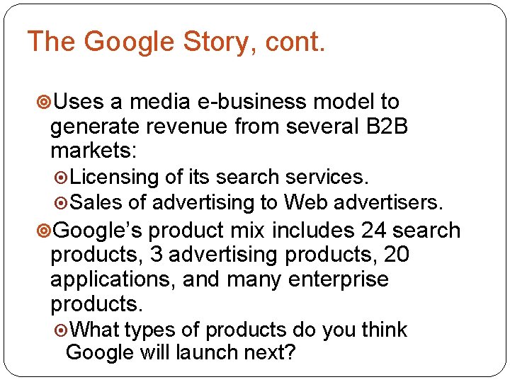 The Google Story, cont. Uses a media e-business model to generate revenue from several
