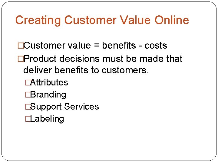 Creating Customer Value Online �Customer value = benefits - costs �Product decisions must be