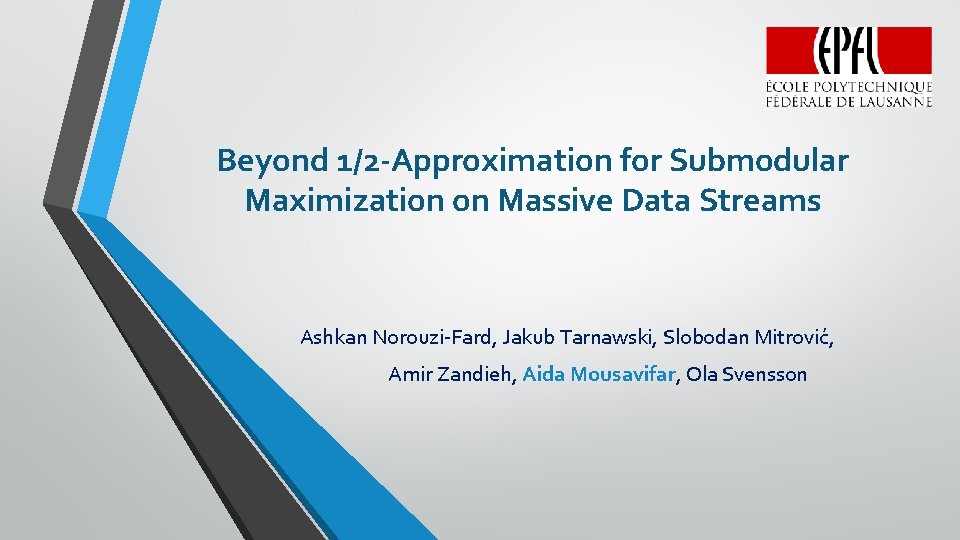 Beyond 1/2 -Approximation for Submodular Maximization on Massive Data Streams Ashkan Norouzi-Fard, Jakub Tarnawski,