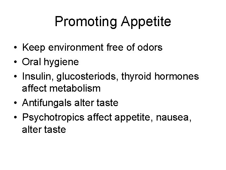 Promoting Appetite • Keep environment free of odors • Oral hygiene • Insulin, glucosteriods,