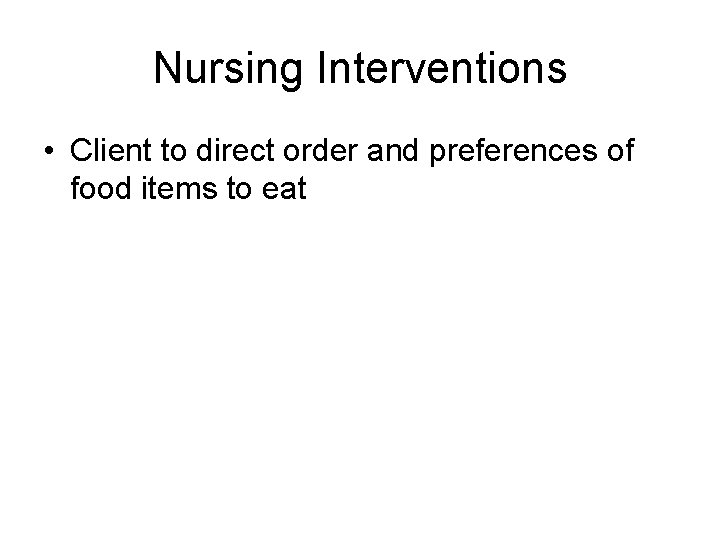 Nursing Interventions • Client to direct order and preferences of food items to eat