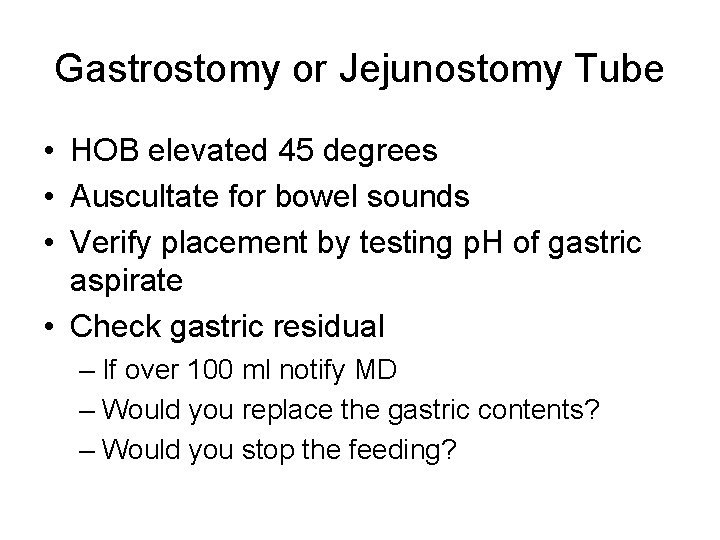 Gastrostomy or Jejunostomy Tube • HOB elevated 45 degrees • Auscultate for bowel sounds