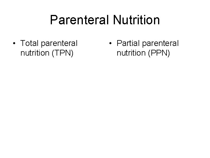 Parenteral Nutrition • Total parenteral nutrition (TPN) • Partial parenteral nutrition (PPN) 