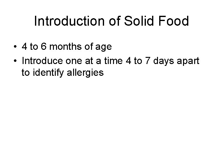 Introduction of Solid Food • 4 to 6 months of age • Introduce one