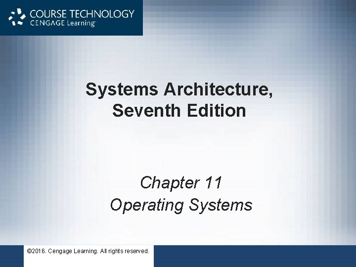 Systems Architecture, Seventh Edition Chapter 11 Operating Systems © 2016. Cengage Learning. All rights