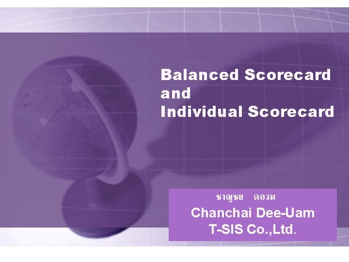 Balanced Scorecard and Individual Scorecard ชาญชย ดอวม Chanchai Dee-Uam T-SIS Co. , Ltd. 
