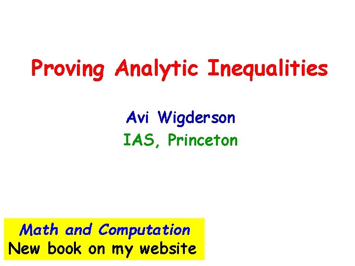 Proving Analytic Inequalities Avi Wigderson IAS, Princeton Math and Computation New book on my