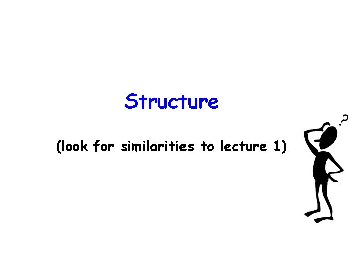 Structure (look for similarities to lecture 1) 