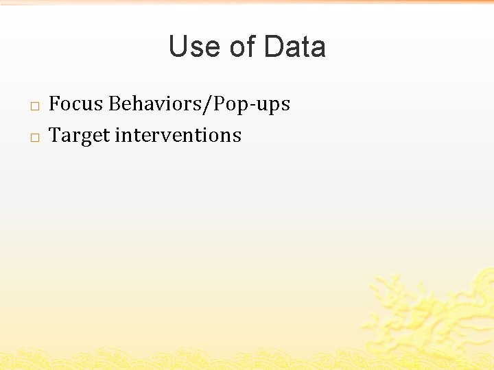 Use of Data � � Focus Behaviors/Pop-ups Target interventions 