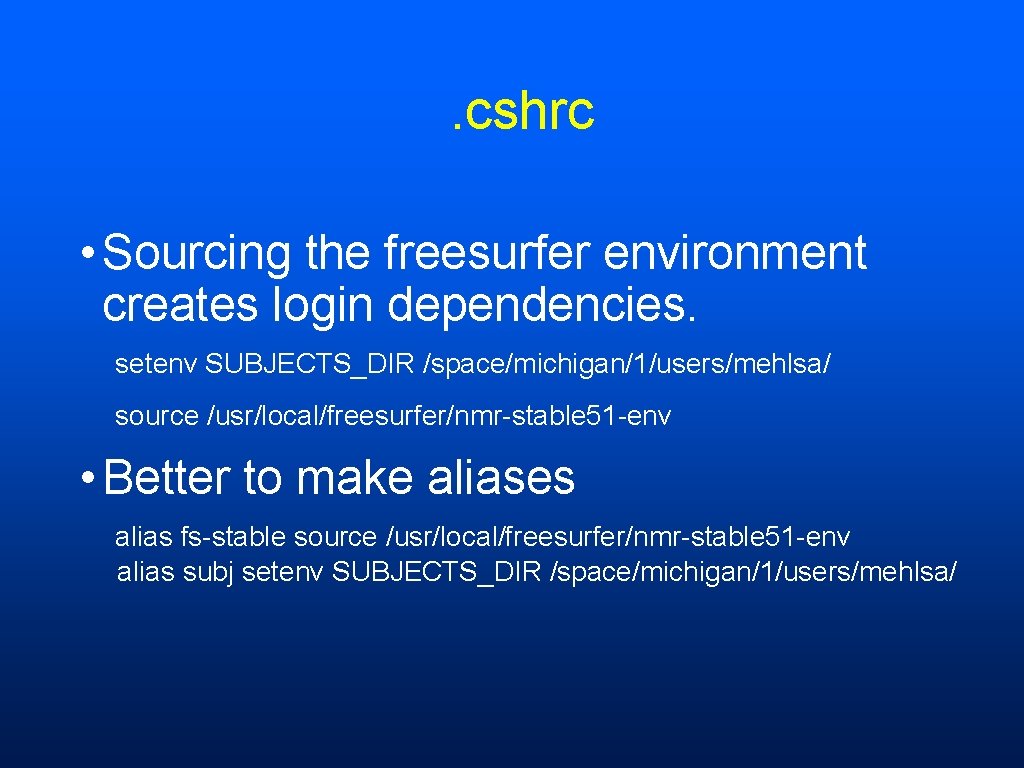 . cshrc • Sourcing the freesurfer environment creates login dependencies. setenv SUBJECTS_DIR /space/michigan/1/users/mehlsa/ source