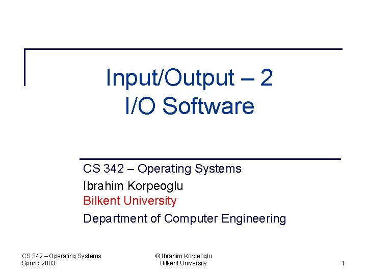 Input/Output – 2 I/O Software CS 342 – Operating Systems Ibrahim Korpeoglu Bilkent University