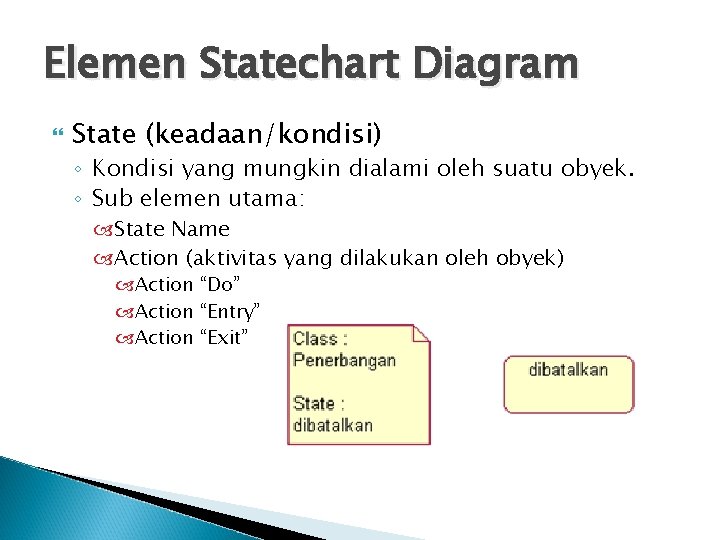 Elemen Statechart Diagram State (keadaan/kondisi) ◦ Kondisi yang mungkin dialami oleh suatu obyek. ◦