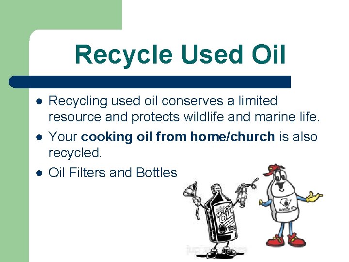 Recycle Used Oil l Recycling used oil conserves a limited resource and protects wildlife