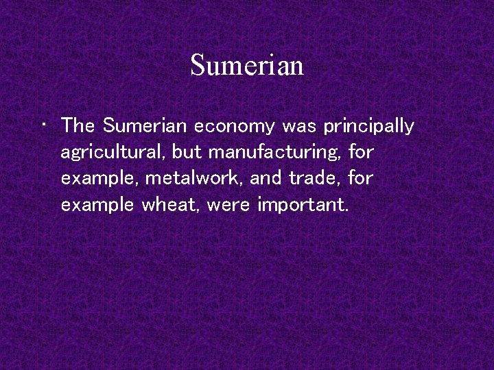 Sumerian • The Sumerian economy was principally agricultural, but manufacturing, for example, metalwork, and