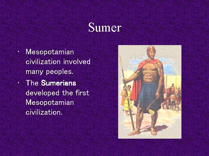 Sumer • Mesopotamian civilization involved many peoples. • The Sumerians developed the first Mesopotamian
