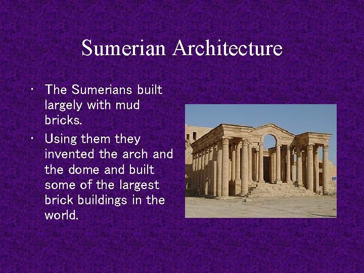 Sumerian Architecture • The Sumerians built largely with mud bricks. • Using them they