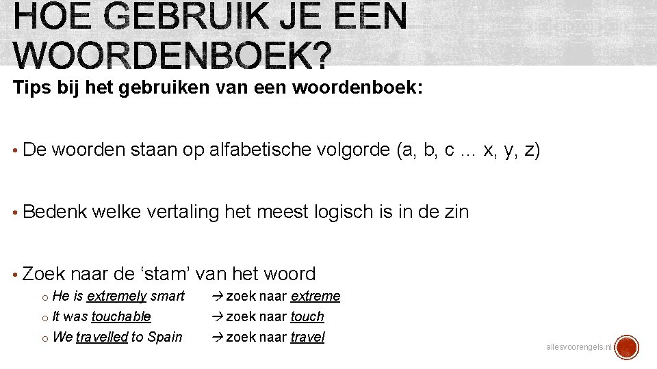 Tips bij het gebruiken van een woordenboek: • De woorden staan op alfabetische volgorde