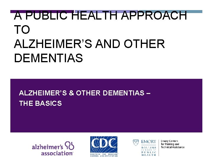 A PUBLIC HEALTH APPROACH TO ALZHEIMER’S AND OTHER DEMENTIAS ALZHEIMER’S & OTHER DEMENTIAS –