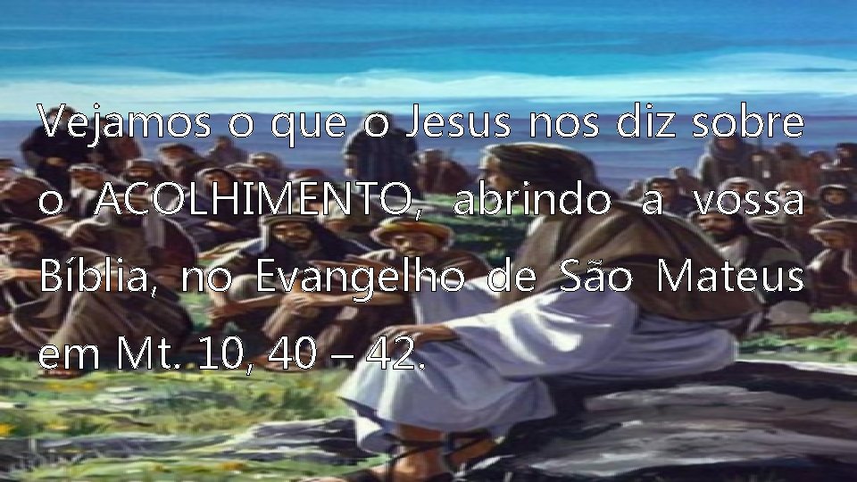 Vejamos o que o Jesus nos diz sobre o ACOLHIMENTO, abrindo a vossa Bíblia,