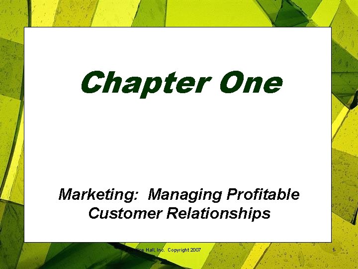 Chapter One Marketing: Managing Profitable Customer Relationships Prentice Hall, Inc. Copyright 2007 1 -