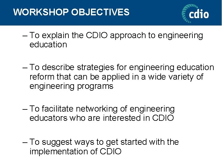 WORKSHOP OBJECTIVES – To explain the CDIO approach to engineering education – To describe