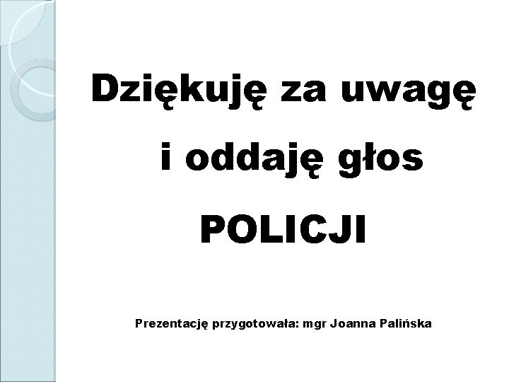 Dziękuję za uwagę i oddaję głos POLICJI Prezentację przygotowała: mgr Joanna Palińska 