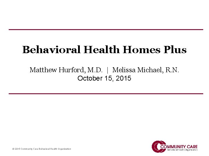 Behavioral Health Homes Plus Matthew Hurford, M. D. | Melissa Michael, R. N. October