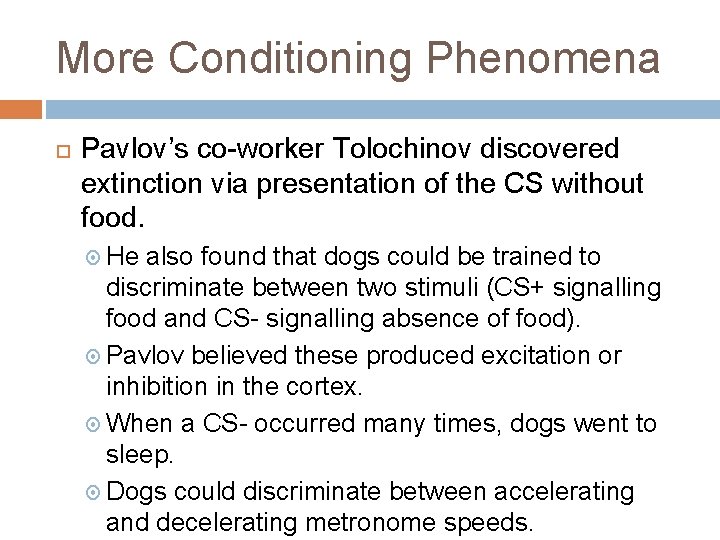 More Conditioning Phenomena Pavlov’s co-worker Tolochinov discovered extinction via presentation of the CS without