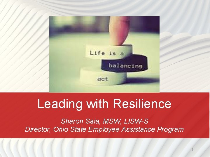 Leading with Resilience Sharon Saia, MSW, LISW-S Director, Ohio State Employee Assistance Program 1