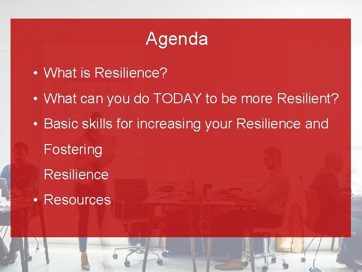 Agenda • What is Resilience? • What can you do TODAY to be more
