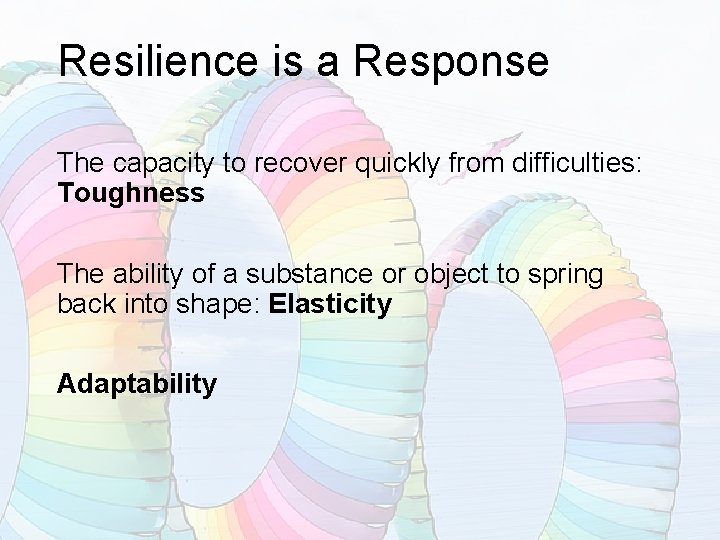 Resilience is a Response The capacity to recover quickly from difficulties: Toughness The ability