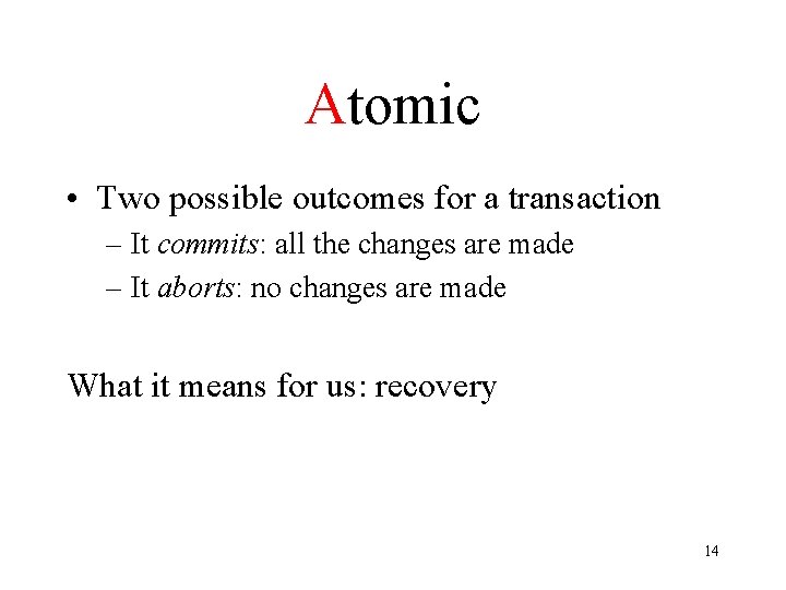 Atomic • Two possible outcomes for a transaction – It commits: all the changes