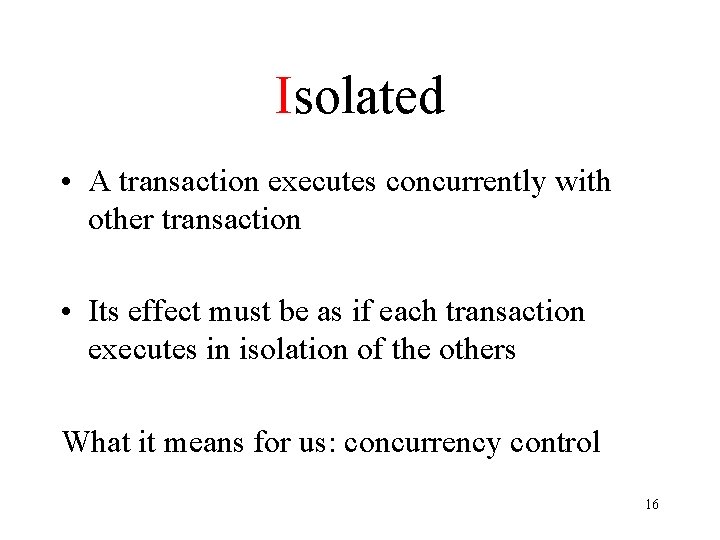 Isolated • A transaction executes concurrently with other transaction • Its effect must be