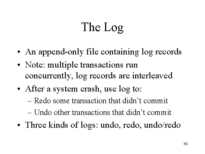 The Log • An append-only file containing log records • Note: multiple transactions run